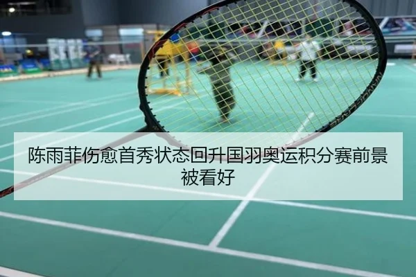陈雨菲伤愈首秀状态回升国羽奥运积分赛前景被看好