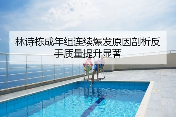 林诗栋成年组连续爆发原因剖析反手质量提升显著